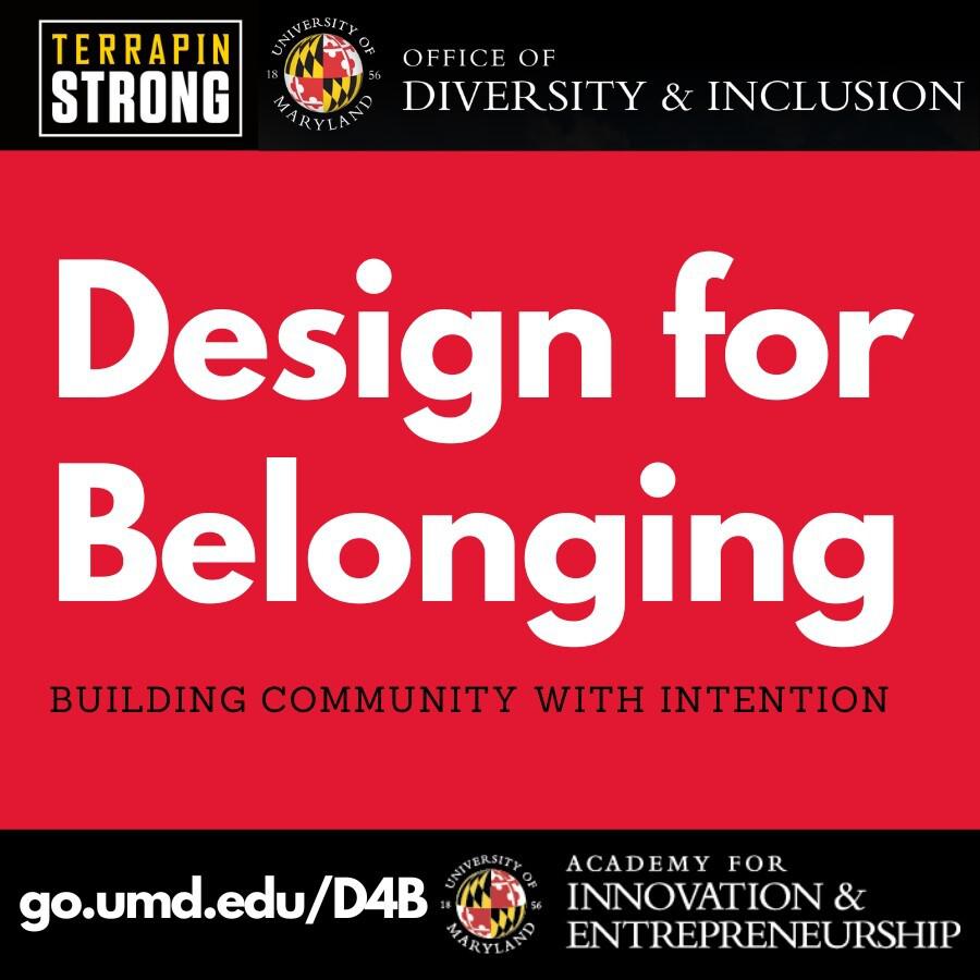 TerrapinSTRONG, Office of Diversity & Inclusion & the Academic of Innovation & Entrepreneurship present Design for Belonging: Building Community with Intentionality. go.umd.edu/D4B