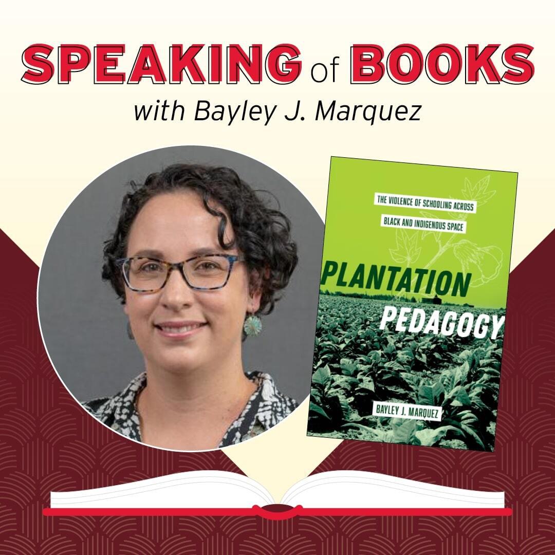 Speaking of Books with Bayley J. Marquez: Plantation Pedagogy: The Violence of Schooling Across Black and Indigenous Space