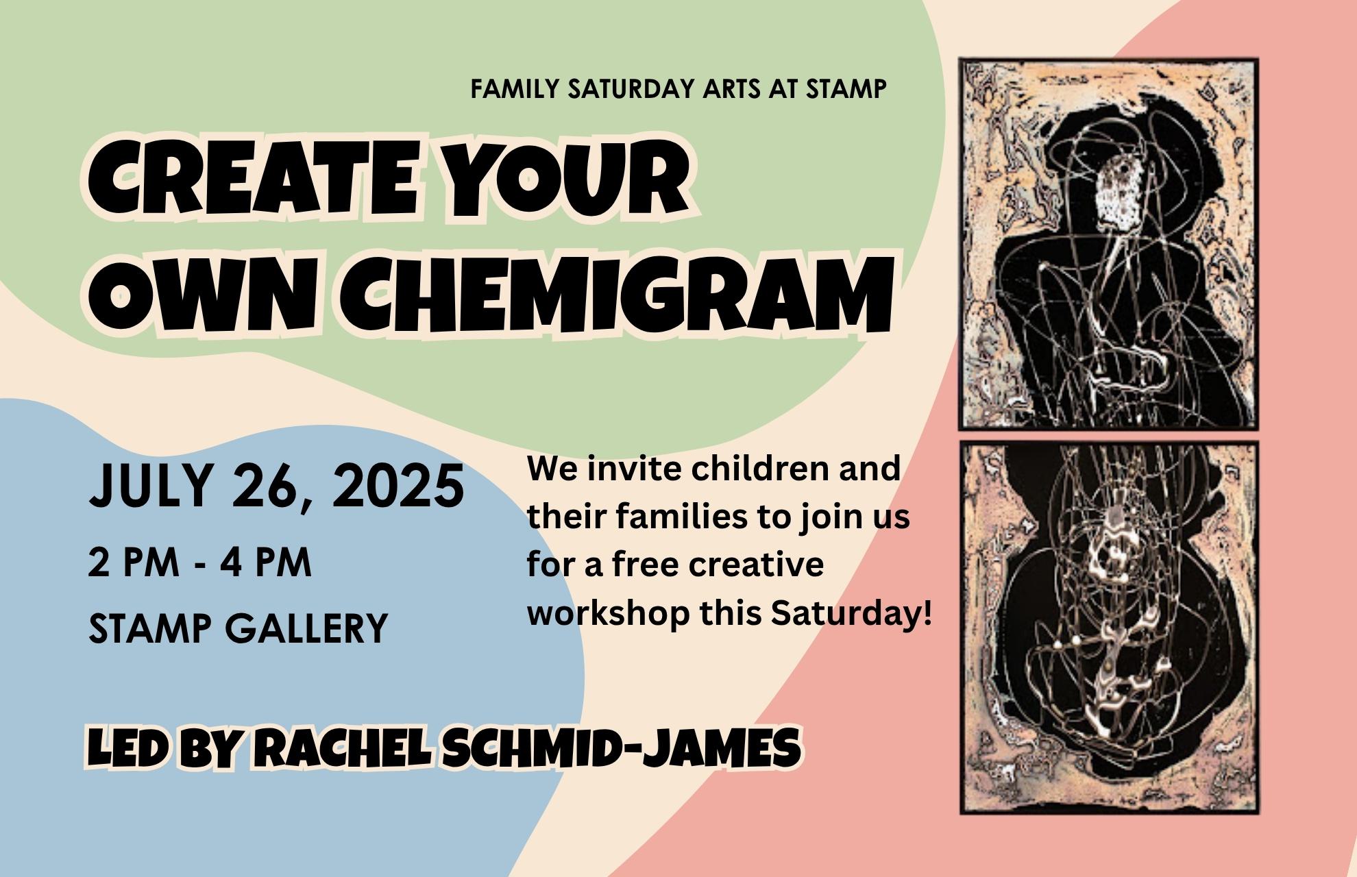 Image reads: Create Your Own Chemigram. We invite children and their families to join us for a free creative workshop this Saturday! led by Rachel Schmid-James. July 26, 2025. 2 pm - 4 pm. Stamp Gallery. Family Saturday Arts at Stamp
