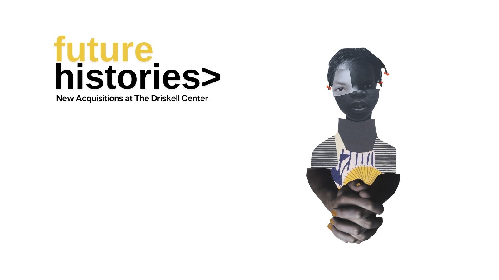 An image of a woman collaged with multiple different photos. The text says Future Histories: New Acquisitions at The Driskell Center.