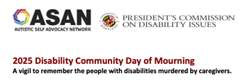 ASAN and PCDI logo with text that reads 2025 Community Disability Day of Mourning ; A vigil to remember the people with disabilities murdered by caregivers.