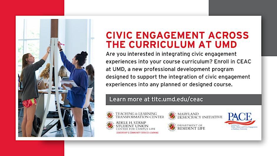 Civic Engagement Across the Curriculum at UMD: Are you interested in integrating civil engagement experiences into your course curriculum? Enroll in CEAC at UMD, a new professional development program designed to support the integration of civic engagement experiences into any planned or designed course. Learn more at tltc.umd.edu/ceac